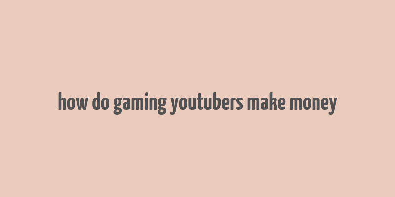 how do gaming youtubers make money