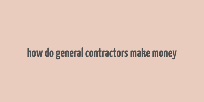 how do general contractors make money