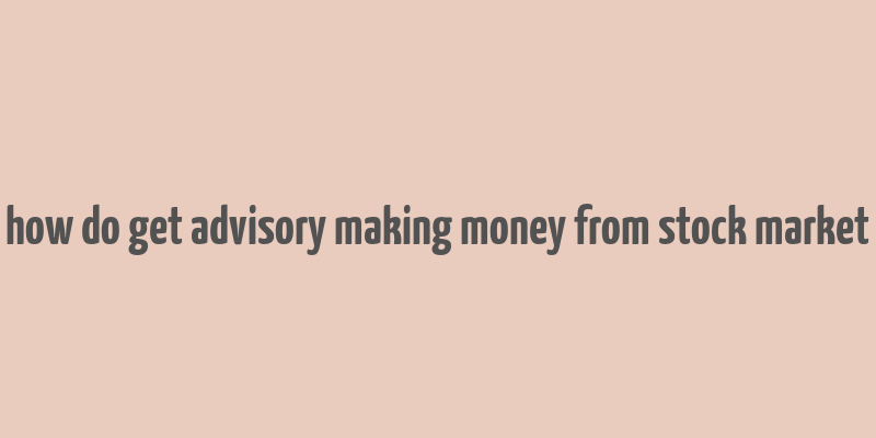 how do get advisory making money from stock market