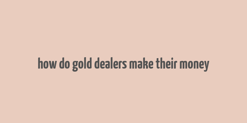 how do gold dealers make their money