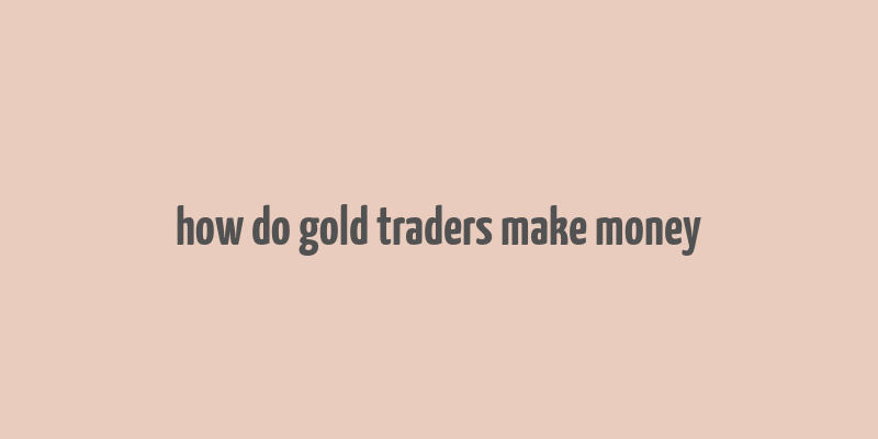 how do gold traders make money