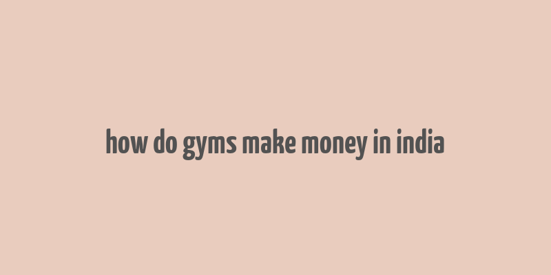 how do gyms make money in india