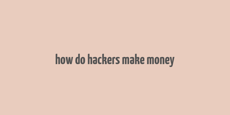 how do hackers make money