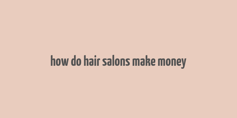 how do hair salons make money