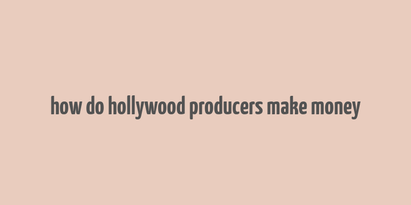 how do hollywood producers make money