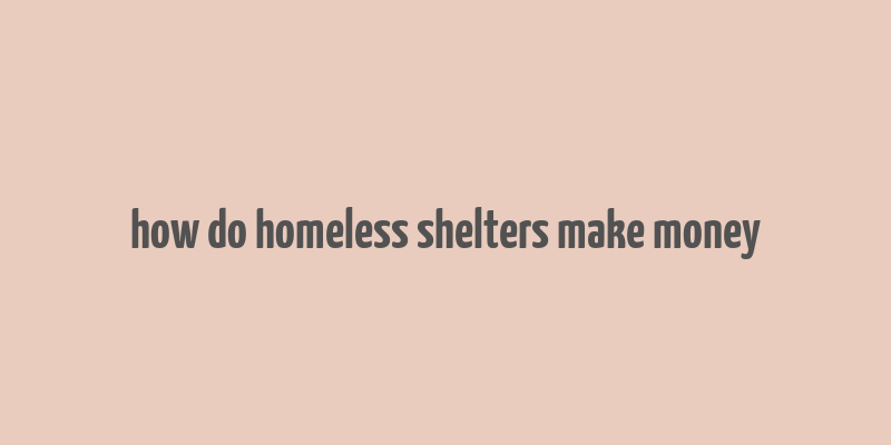 how do homeless shelters make money