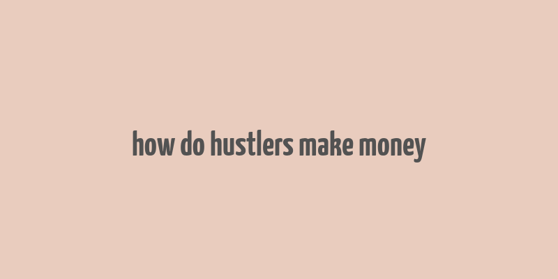 how do hustlers make money