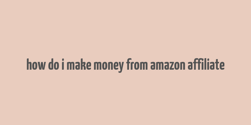 how do i make money from amazon affiliate