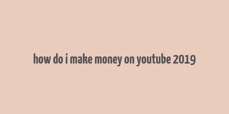 how do i make money on youtube 2019