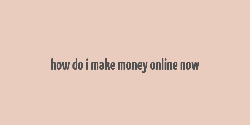 how do i make money online now