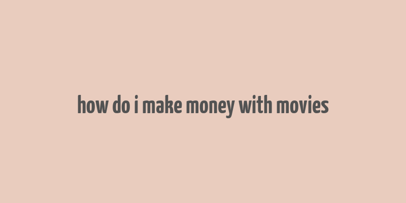 how do i make money with movies