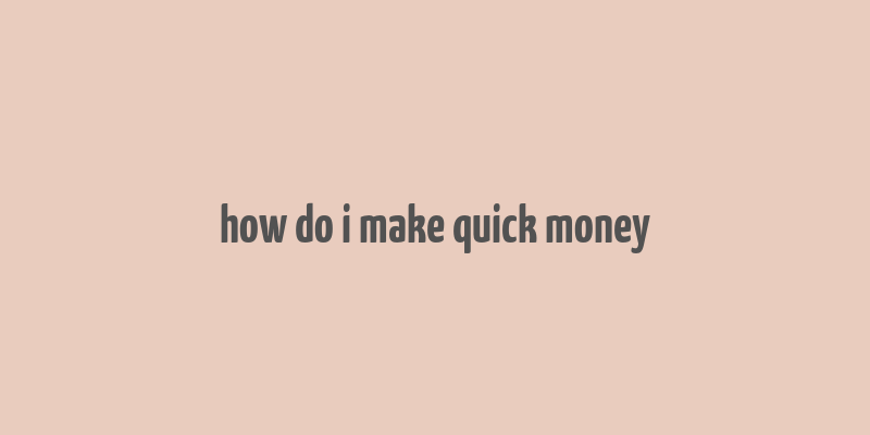 how do i make quick money