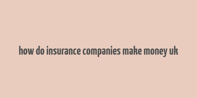 how do insurance companies make money uk