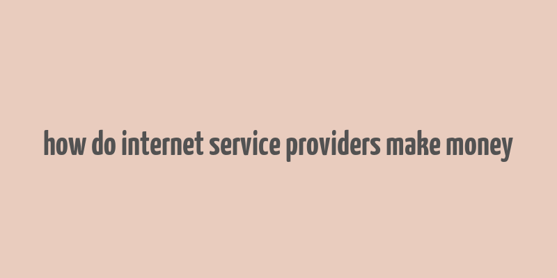 how do internet service providers make money