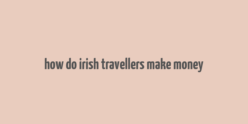 how do irish travellers make money