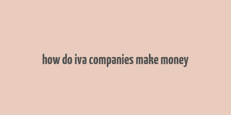 how do iva companies make money