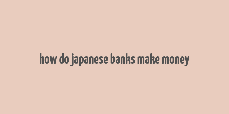 how do japanese banks make money