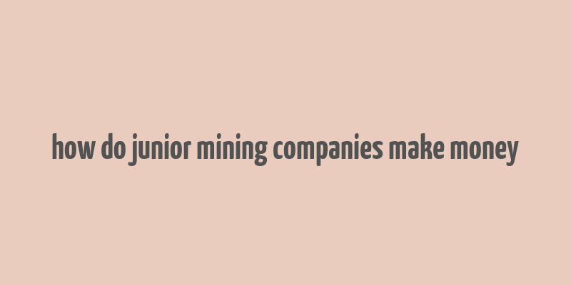 how do junior mining companies make money