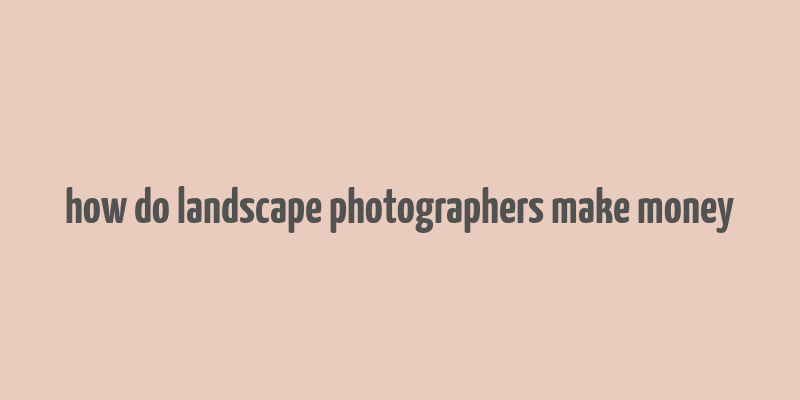 how do landscape photographers make money