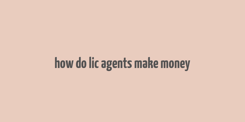 how do lic agents make money