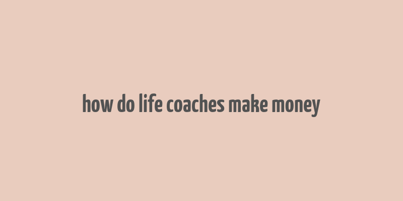 how do life coaches make money