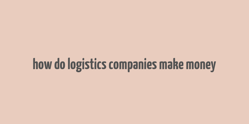 how do logistics companies make money