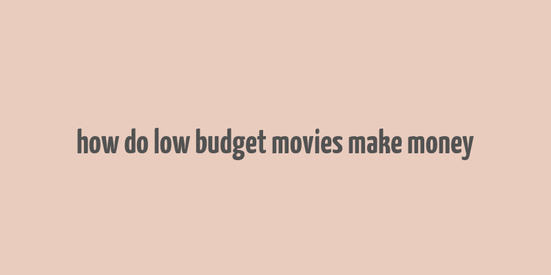 how do low budget movies make money