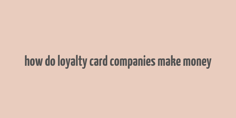 how do loyalty card companies make money