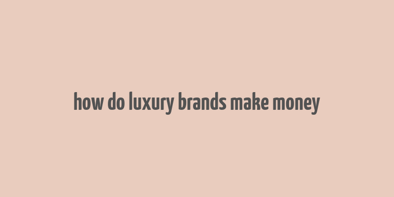 how do luxury brands make money