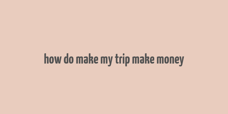 how do make my trip make money