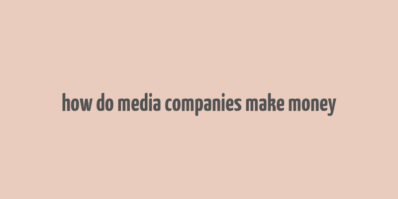 how do media companies make money