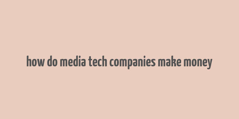 how do media tech companies make money