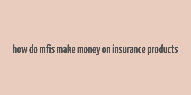 how do mfis make money on insurance products