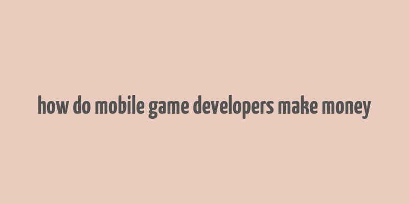 how do mobile game developers make money