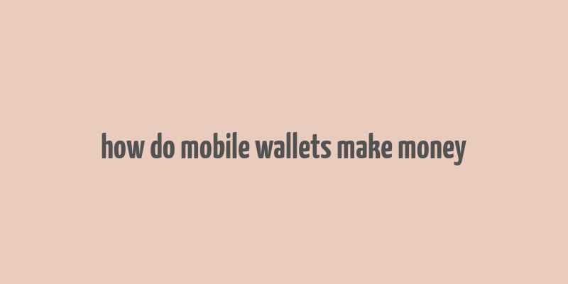 how do mobile wallets make money