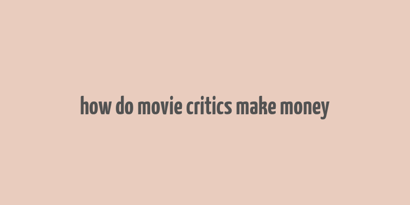 how do movie critics make money