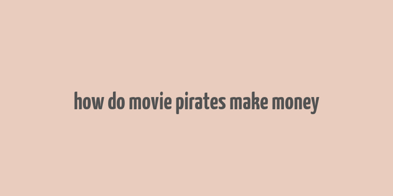 how do movie pirates make money