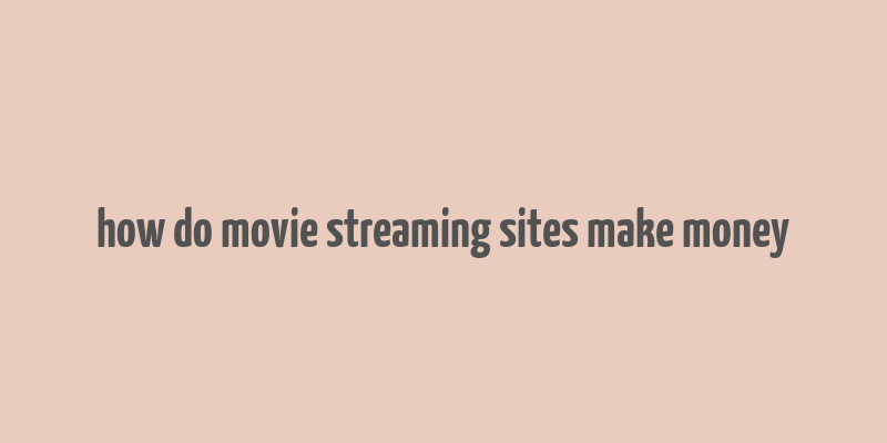 how do movie streaming sites make money