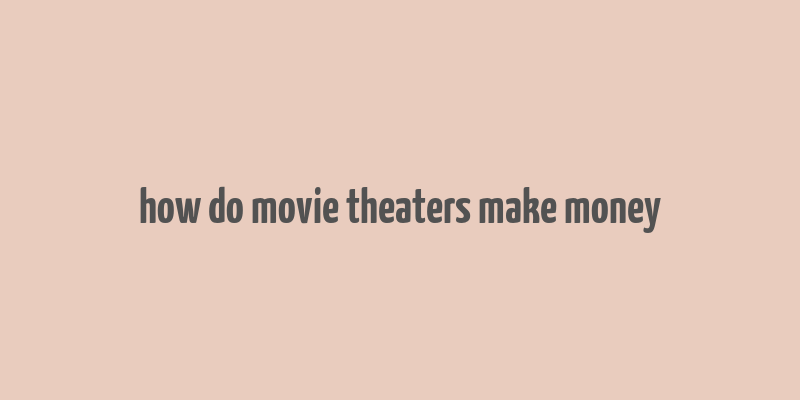 how do movie theaters make money