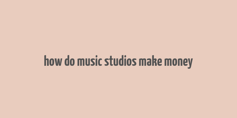 how do music studios make money