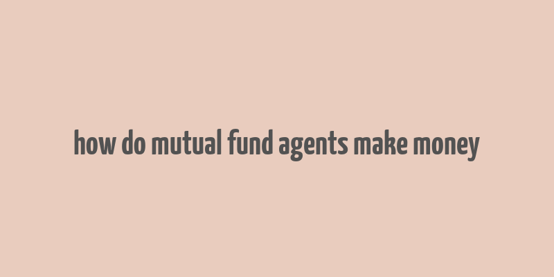 how do mutual fund agents make money