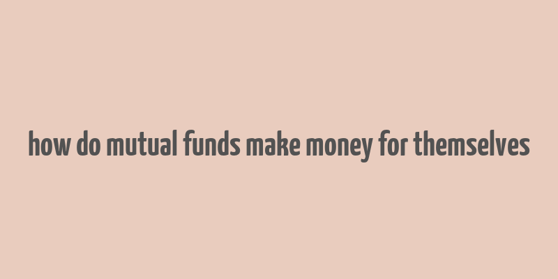 how do mutual funds make money for themselves