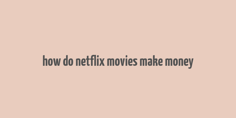 how do netflix movies make money