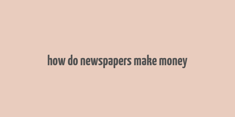 how do newspapers make money