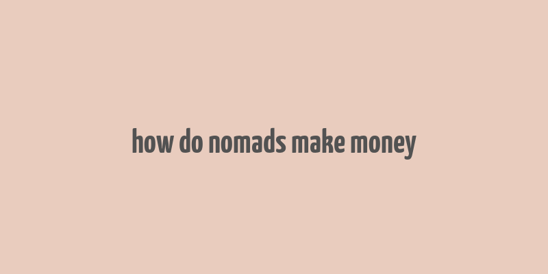 how do nomads make money