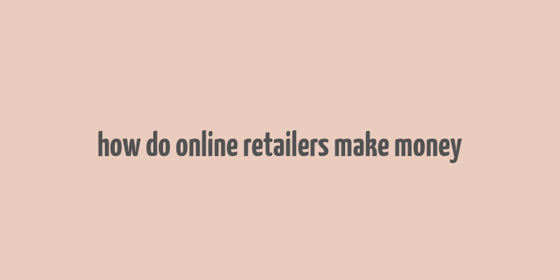 how do online retailers make money