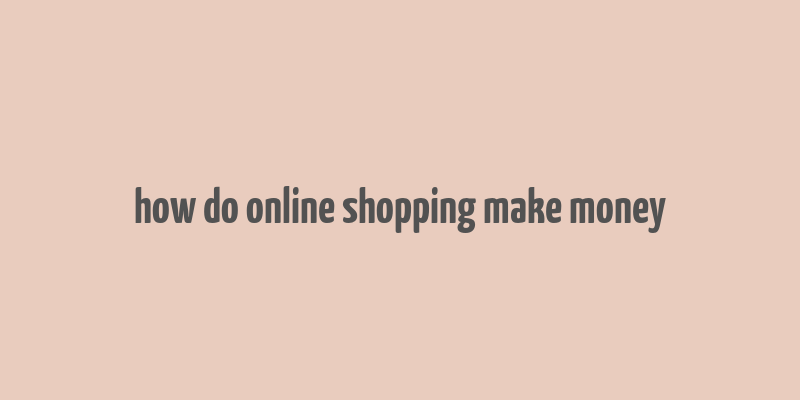 how do online shopping make money