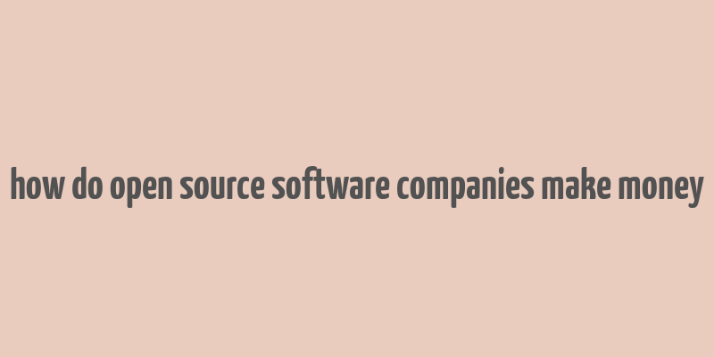 how do open source software companies make money