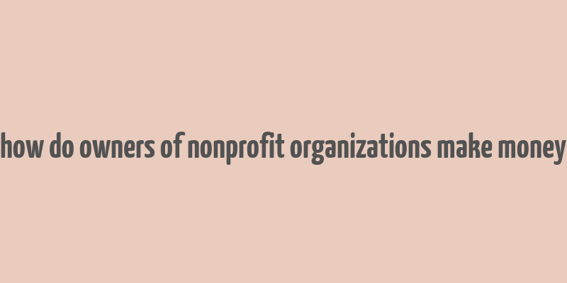 how do owners of nonprofit organizations make money