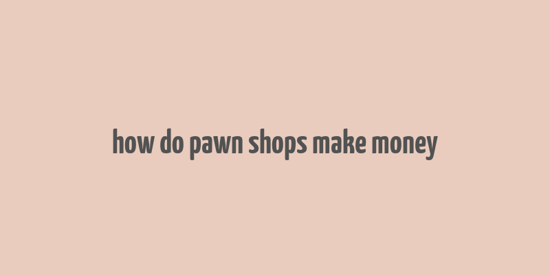 how do pawn shops make money